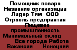 Помощник повара › Название организации ­ Лидер Тим, ООО › Отрасль предприятия ­ Пищевая промышленность › Минимальный оклад ­ 11 000 - Все города Работа » Вакансии   . Ненецкий АО,Топседа п.